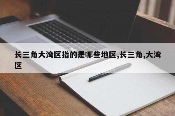 长三角大湾区指的是哪些地区,长三角,大湾区