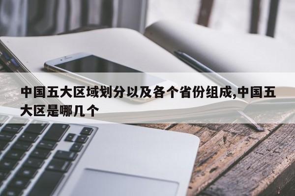 中国五大区域划分以及各个省份组成,中国五大区是哪几个