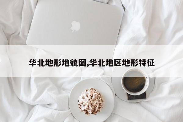 华北地形地貌图,华北地区地形特征