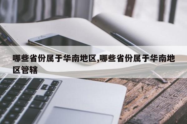 哪些省份属于华南地区,哪些省份属于华南地区管辖