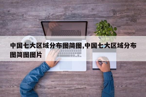 中国七大区域分布图简图,中国七大区域分布图简图图片