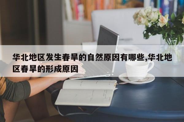 华北地区发生春旱的自然原因有哪些,华北地区春旱的形成原因