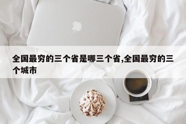 全国最穷的三个省是哪三个省,全国最穷的三个城市