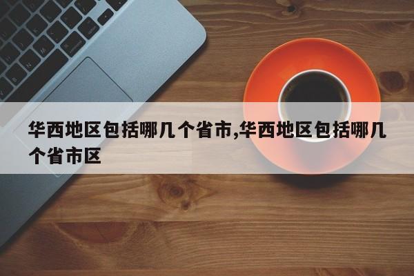 华西地区包括哪几个省市,华西地区包括哪几个省市区
