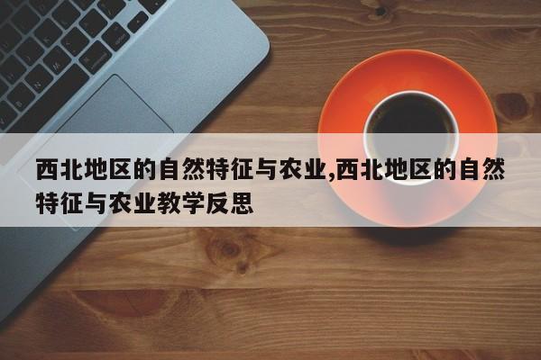 西北地区的自然特征与农业,西北地区的自然特征与农业教学反思