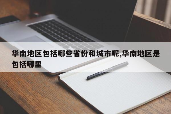 华南地区包括哪些省份和城市呢,华南地区是包括哪里