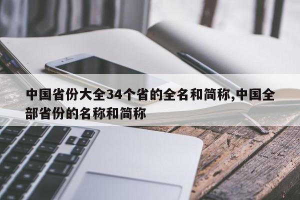 中国省份大全34个省的全名和简称,中国全部省份的名称和简称