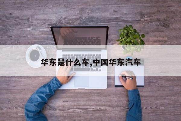 华东是什么车,中国华东汽车