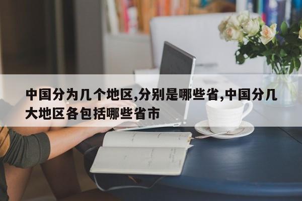 中国分为几个地区,分别是哪些省,中国分几大地区各包括哪些省市