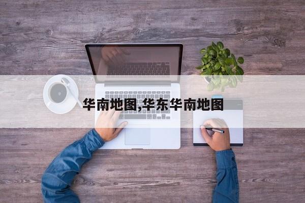 华南地图,华东华南地图