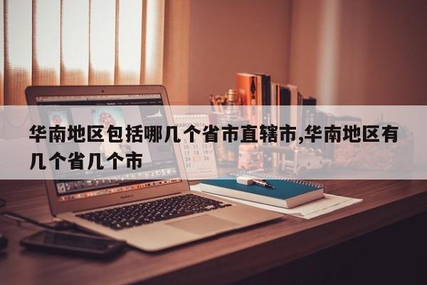 华南地区包括哪几个省市直辖市,华南地区有几个省几个市