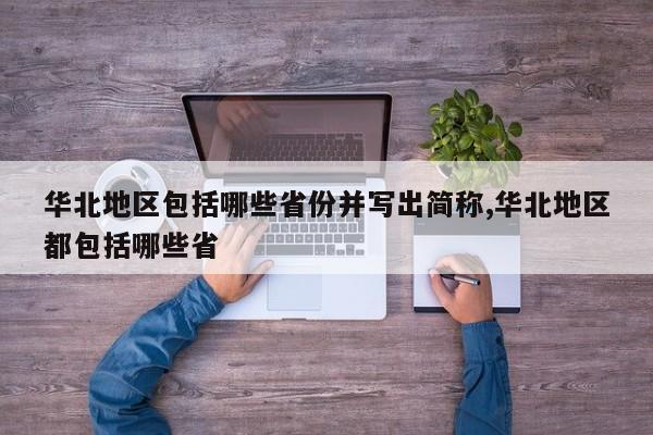 华北地区包括哪些省份并写出简称,华北地区都包括哪些省
