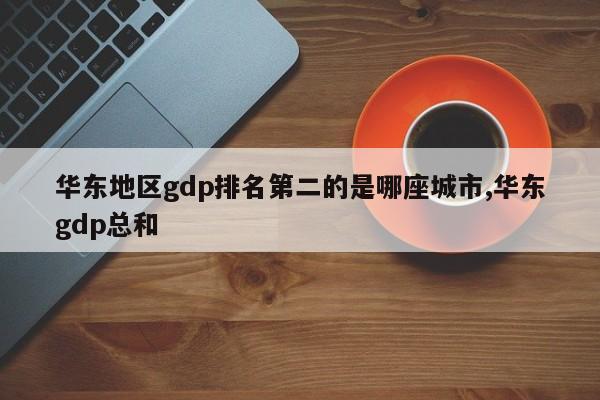 华东地区gdp排名第二的是哪座城市,华东gdp总和