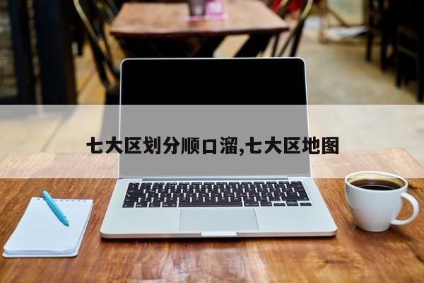 七大区划分顺口溜,七大区地图