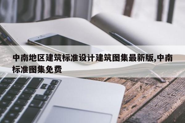 中南地区建筑标准设计建筑图集最新版,中南标准图集免费