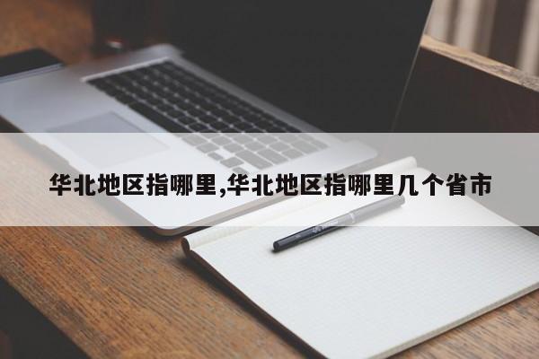 华北地区指哪里,华北地区指哪里几个省市