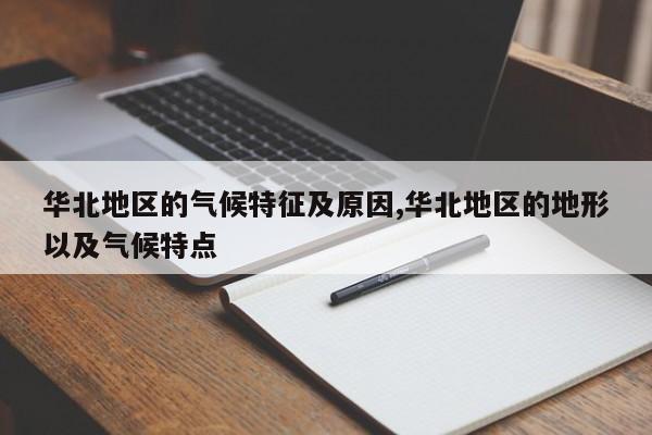 华北地区的气候特征及原因,华北地区的地形以及气候特点