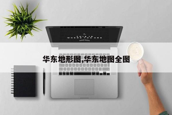 华东地形图,华东地图全图