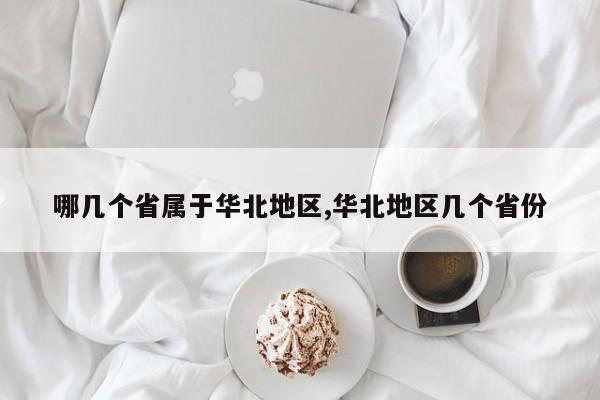 哪几个省属于华北地区,华北地区几个省份