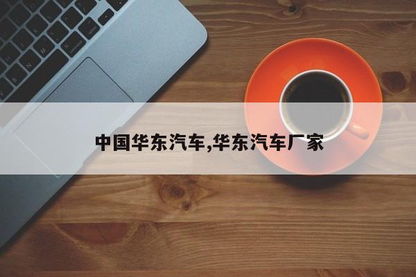 中国华东汽车,华东汽车厂家