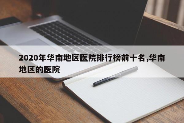 2020年华南地区医院排行榜前十名,华南地区的医院