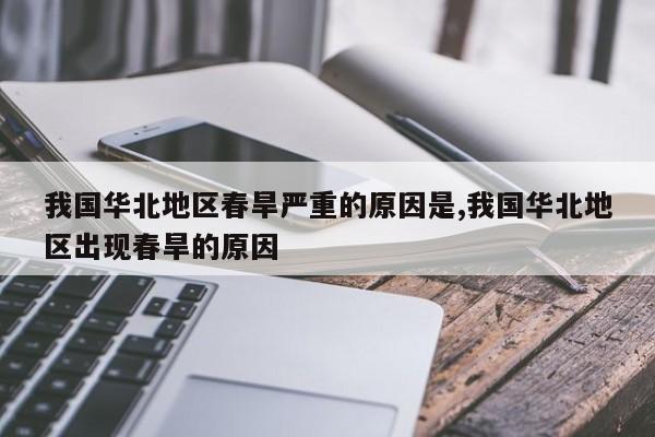 我国华北地区春旱严重的原因是,我国华北地区出现春旱的原因