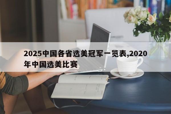 2025中国各省选美冠军一览表,2020年中国选美比赛