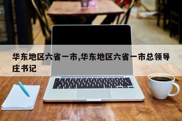 华东地区六省一市,华东地区六省一市总领导庄书记