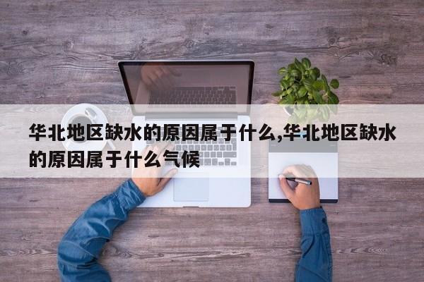 华北地区缺水的原因属于什么,华北地区缺水的原因属于什么气候