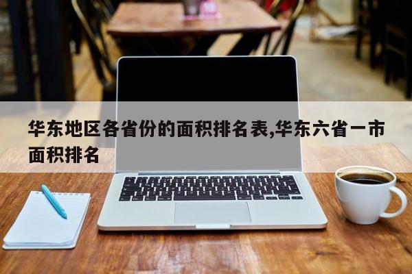 华东地区各省份的面积排名表,华东六省一市面积排名