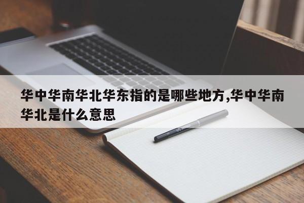 华中华南华北华东指的是哪些地方,华中华南华北是什么意思