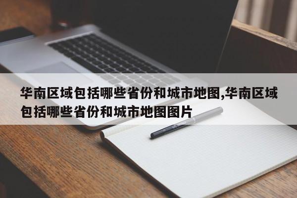 华南区域包括哪些省份和城市地图,华南区域包括哪些省份和城市地图图片