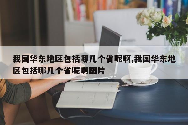 我国华东地区包括哪几个省呢啊,我国华东地区包括哪几个省呢啊图片